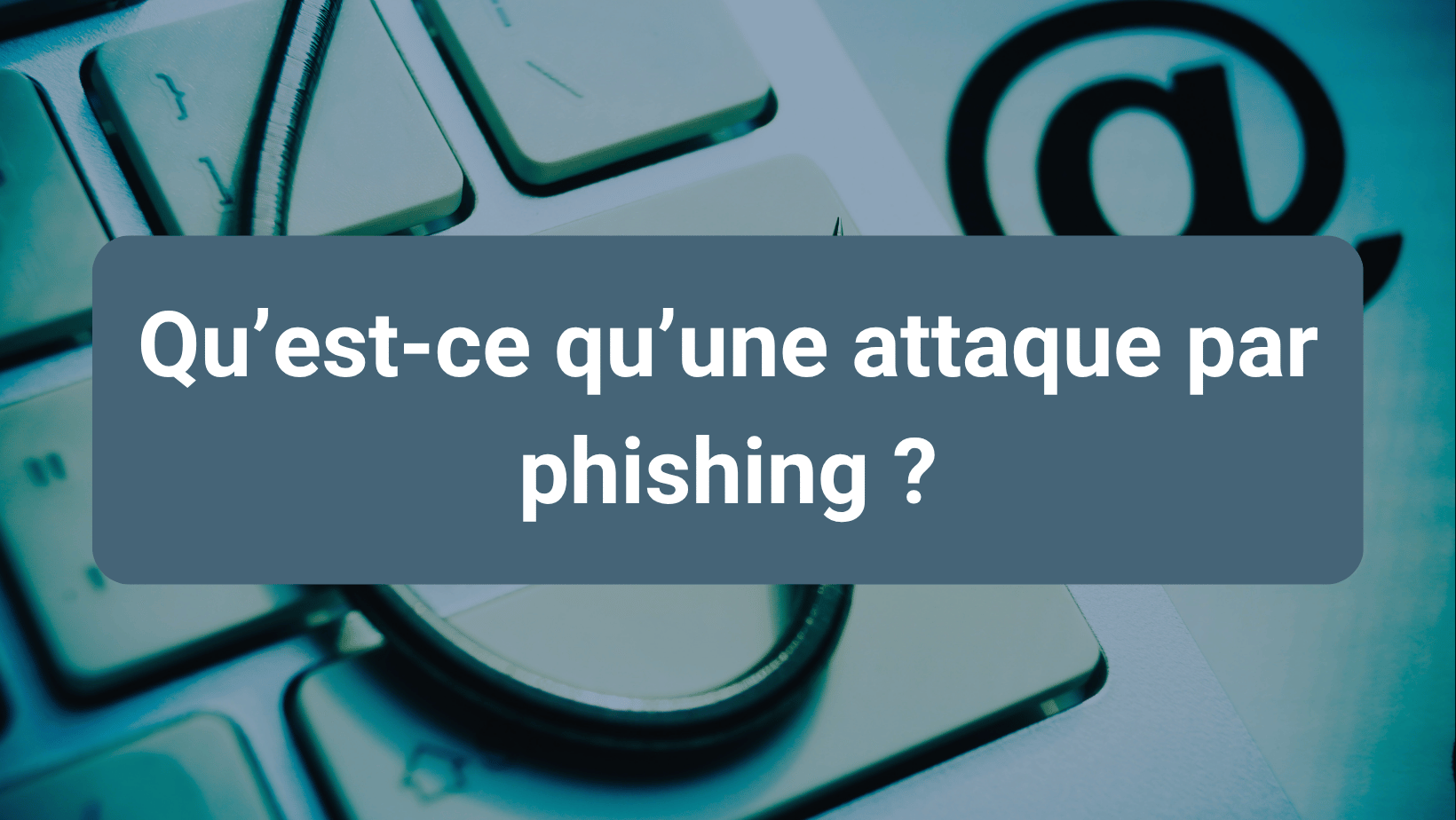 Sensibilisation à la cybersécurité : comprendre les attaques par phishing pour mieux protéger ses données et son entreprise