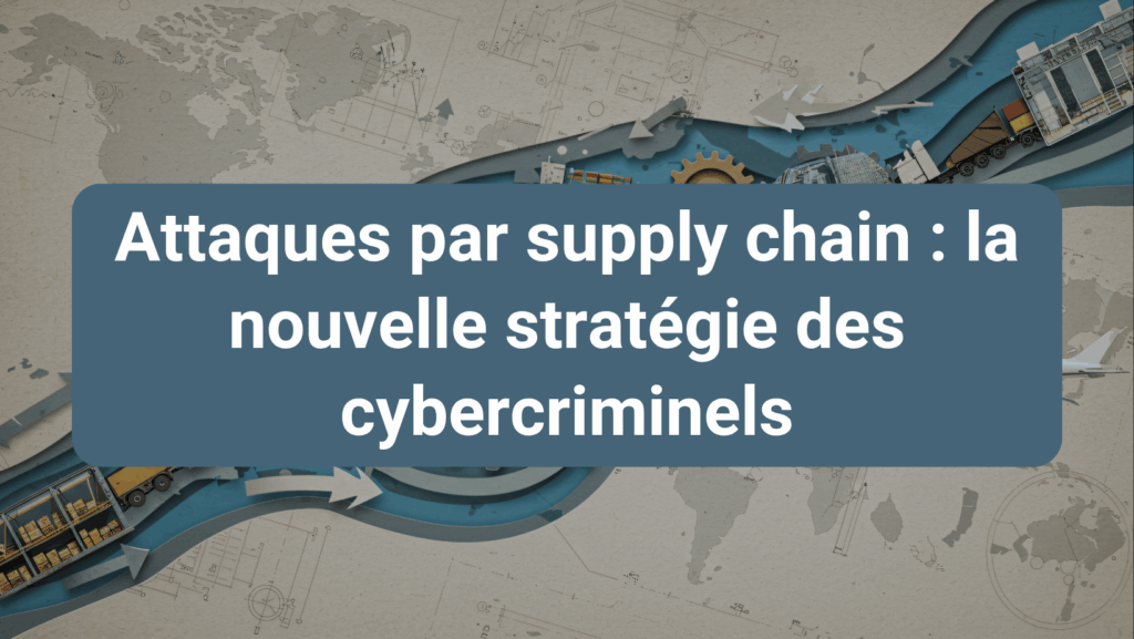 Attaques par supply chain : risques croissants liés aux prestataires et impact sur les entreprises.