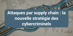 Attaques par supply chain : risques croissants liés aux prestataires et impact sur les entreprises.
